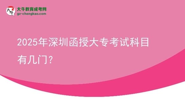 2025年深圳函授大專考試科目有幾門？圖片