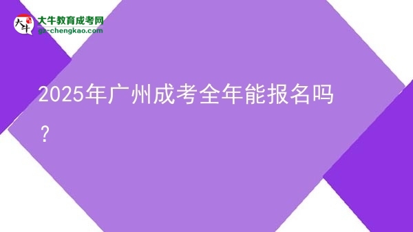 2025年廣州成考全年能報(bào)名嗎？