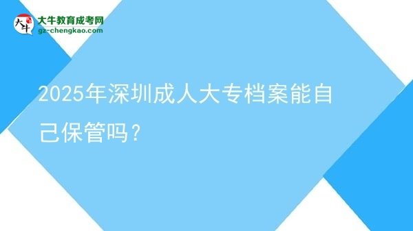 2025年深圳成人大專檔案能自己保管嗎？圖片