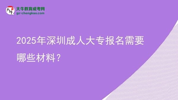 2025年深圳成人大專報(bào)名需要哪些材料？圖片