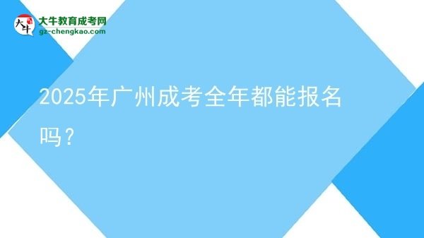 2025年廣州成考全年都能報名嗎？圖片