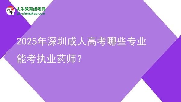 2025年深圳成人高考哪些專(zhuān)業(yè)能考執(zhí)業(yè)藥師？圖片