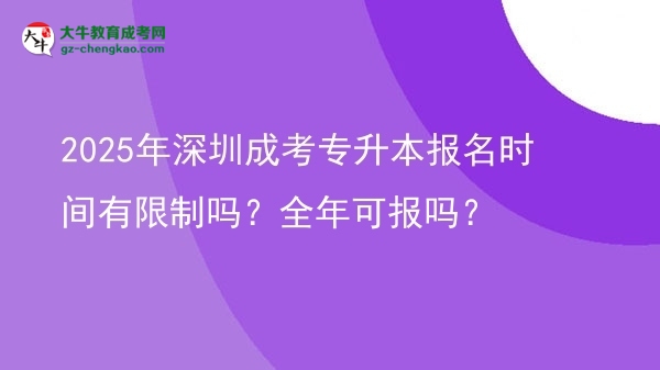 2025年深圳成考專升本報名時間有限制嗎？全年可報嗎？圖片