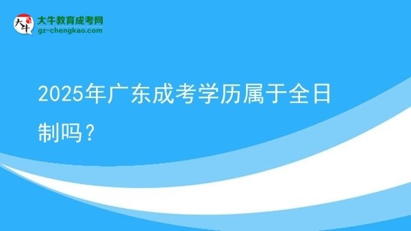 【圖文】2025年廣東成考學(xué)歷屬于全日制嗎？
