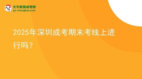 2025年深圳成考期末考線上進(jìn)行嗎？圖片