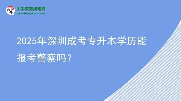 2025年深圳成考專升本學(xué)歷能報(bào)考警察嗎？圖片