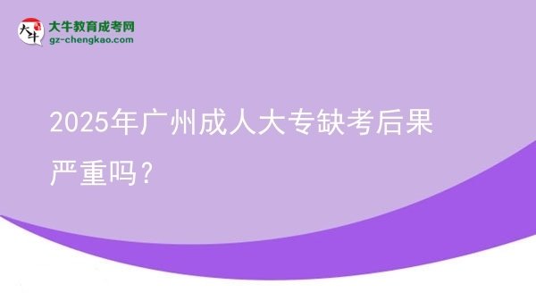 2025年廣州成人大專缺考后果嚴(yán)重嗎？圖片