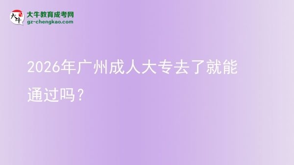 2026年廣州成人大專去了就能通過(guò)嗎？圖片