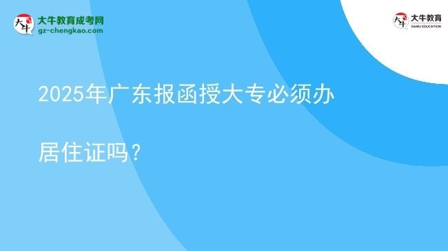 2025年廣東報(bào)函授大專必須辦居住證嗎？圖片