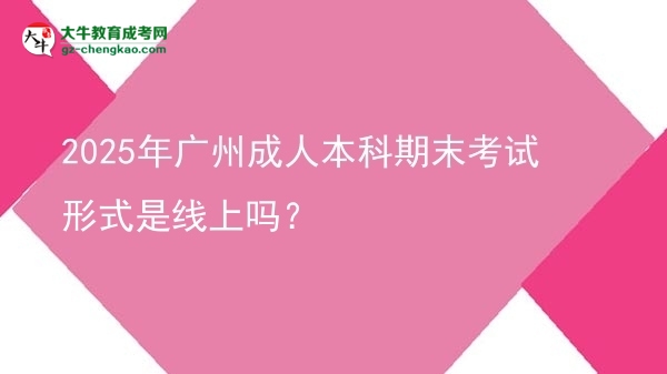 2025年廣州成人本科期末考試形式是線上嗎？圖片