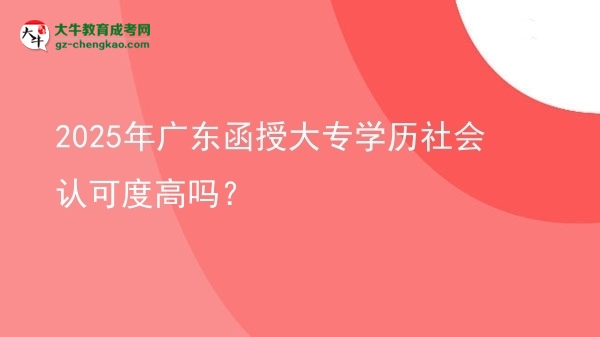 2025年廣東函授大專學(xué)歷社會(huì)認(rèn)可度高嗎？圖片