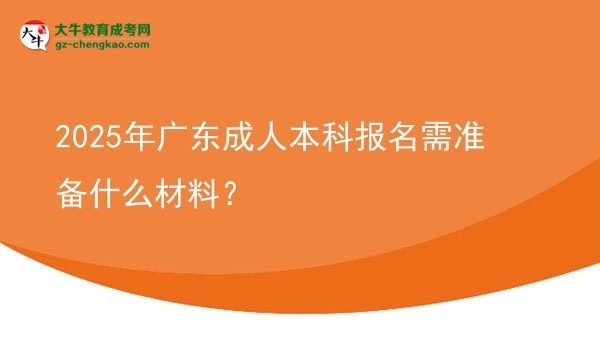 2025年廣東成人本科報(bào)名需準(zhǔn)備什么材料？圖片
