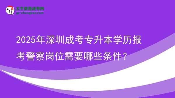 2025年深圳成考專升本學(xué)歷報(bào)考警察崗位需要哪些條件？圖片