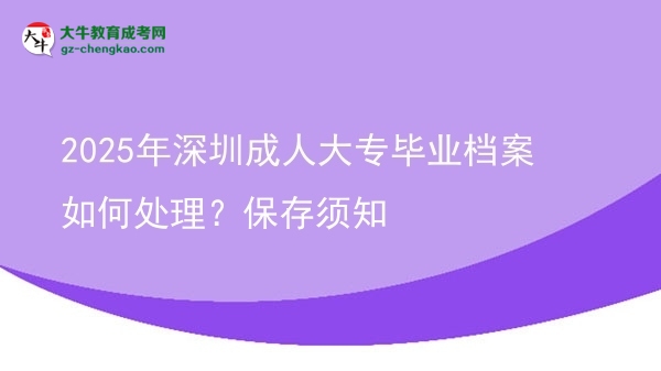 2025年深圳成人大專畢業(yè)檔案如何處理？保存須知圖片