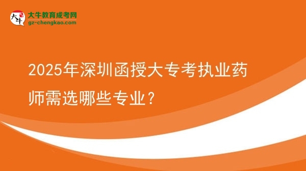 2025年深圳函授大專(zhuān)考執(zhí)業(yè)藥師需選哪些專(zhuān)業(yè)？圖片