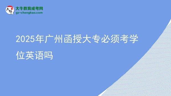 2025年廣州函授大專必須考學(xué)位英語嗎圖片
