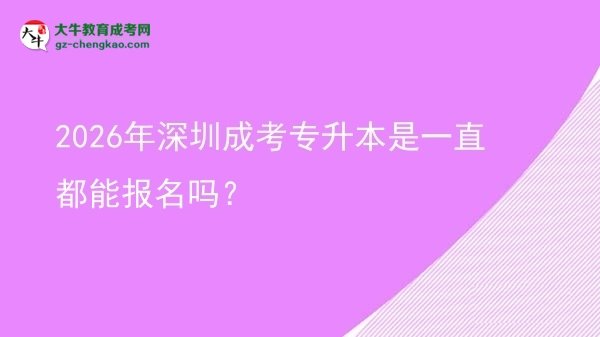 2026年深圳成考專升本是一直都能報名嗎？圖片