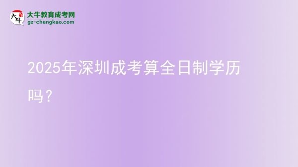 2025年深圳成考算全日制學(xué)歷嗎？圖片