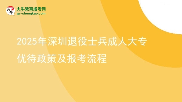 2025年深圳退役士兵成人大專優(yōu)待政策及報(bào)考流程圖片