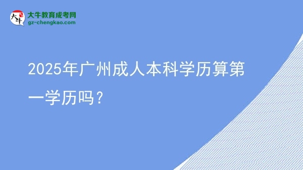 2025年廣州成人本科學歷算第一學歷嗎？圖片