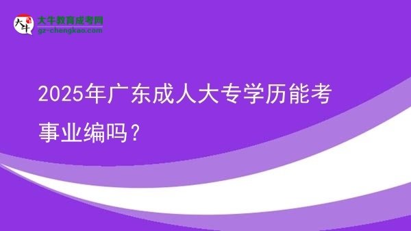 2025年廣東成人大專學(xué)歷能考事業(yè)編嗎？圖片