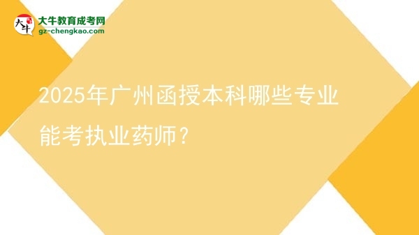 2025年廣州函授本科哪些專業(yè)能考執(zhí)業(yè)藥師？圖片