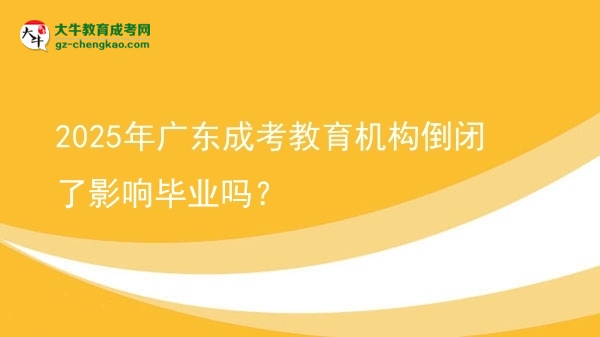 2025年廣東成考教育機(jī)構(gòu)倒閉了影響畢業(yè)嗎？圖片