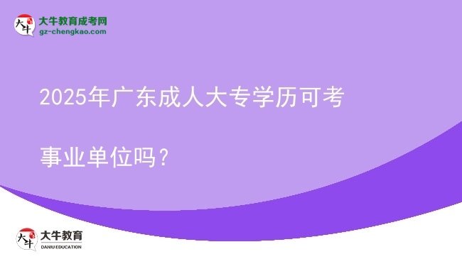 2025年廣東成人大專學歷可考事業(yè)單位嗎？圖片