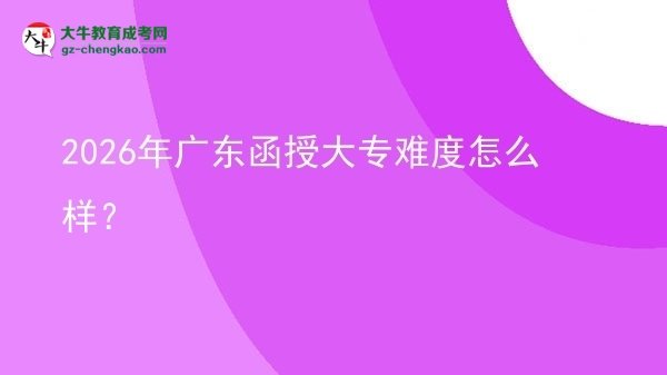 2026年廣東函授大專難度怎么樣？圖片