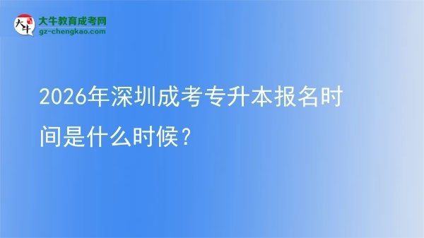 2026年深圳成考專(zhuān)升本報(bào)名時(shí)間是什么時(shí)候？圖片