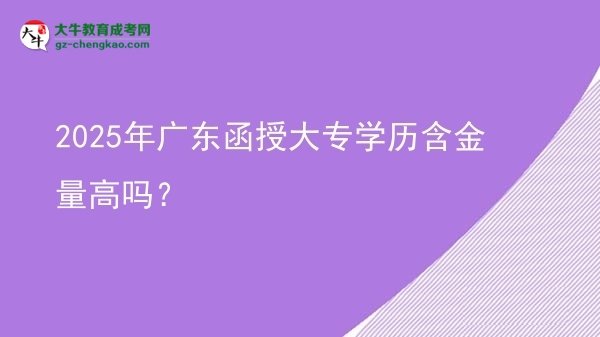 2025年廣東函授大專學歷含金量高嗎？圖片