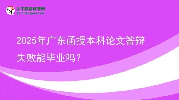 【圖文】2025年廣東函授本科論文答辯失敗能畢業(yè)嗎？