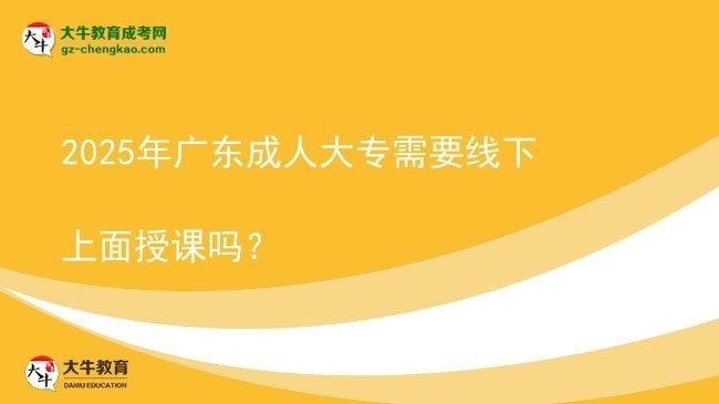 2025年廣東成人大專需要線下上面授課嗎？圖片