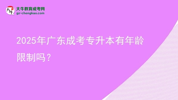 2025年廣東成考專(zhuān)升本有年齡限制嗎？圖片
