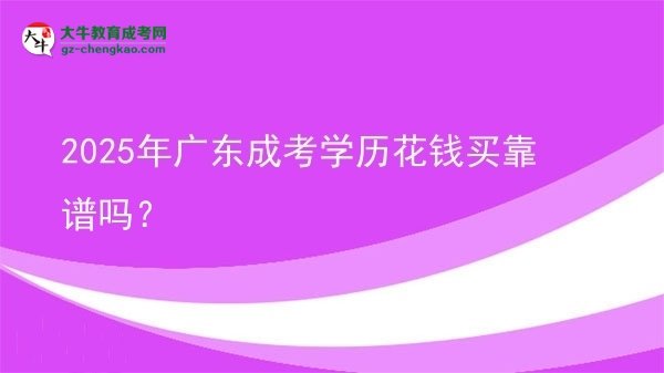 【圖文】2025年廣東成考學(xué)歷花錢(qián)買(mǎi)靠譜嗎？