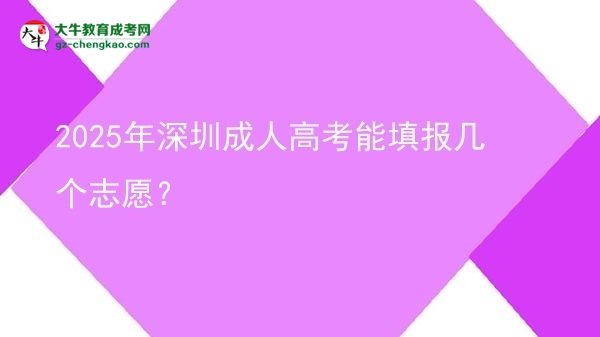 【答疑】2025年深圳成人高考能填報(bào)幾個(gè)志愿？