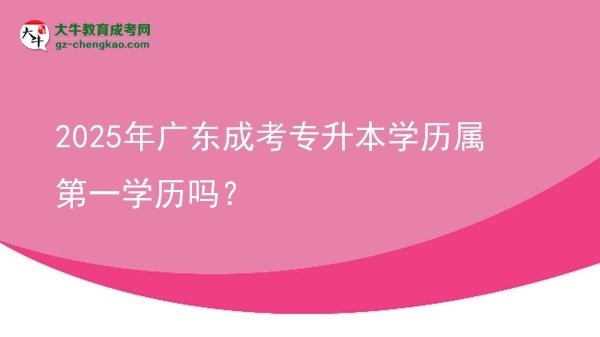 2025年廣東成考專升本學(xué)歷屬第一學(xué)歷嗎？圖片