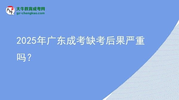 2025年廣東成考缺考后果嚴重嗎？圖片