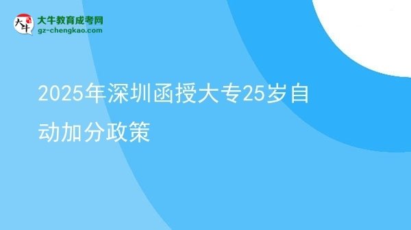 2025年深圳函授大專25歲自動加分政策圖片