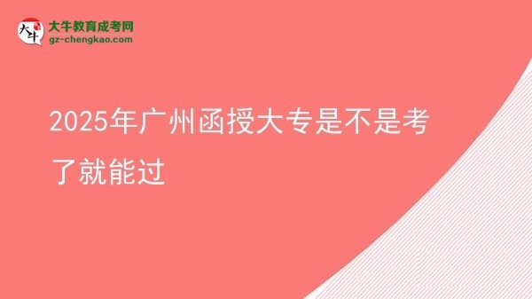 2025年廣州函授大專(zhuān)是不是考了就能過(guò)圖片
