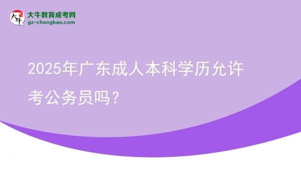 2025年廣東成人本科學(xué)歷允許考公務(wù)員嗎？圖片
