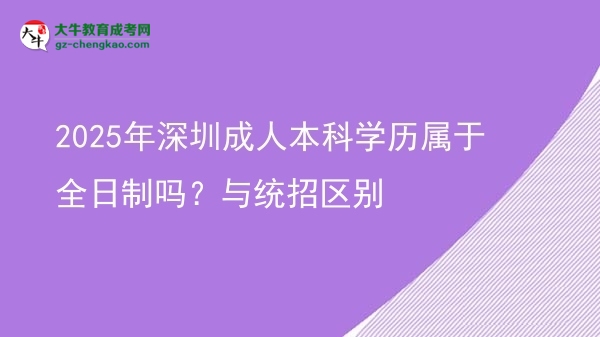 2025年深圳成人本科學(xué)歷屬于全日制嗎？與統(tǒng)招區(qū)別圖片