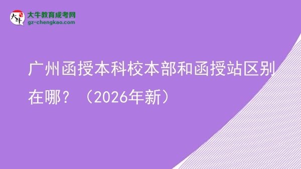 廣州函授本科校本部和函授站區(qū)別在哪？（2026年新）圖片