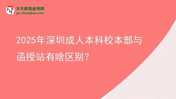 2025年深圳成人本科校本部與函授站有啥區(qū)別？圖片
