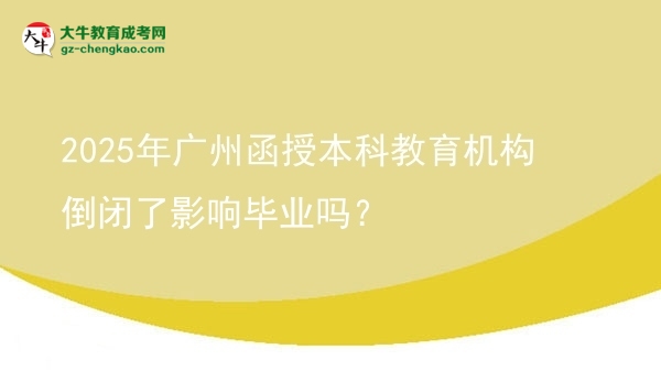 2025年廣州函授本科教育機構(gòu)倒閉了影響畢業(yè)嗎？圖片