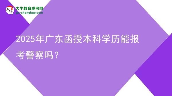 2025年廣東函授本科學(xué)歷能報(bào)考警察嗎？圖片