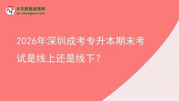 2026年深圳成考專升本期末考試是線上還是線下？圖片