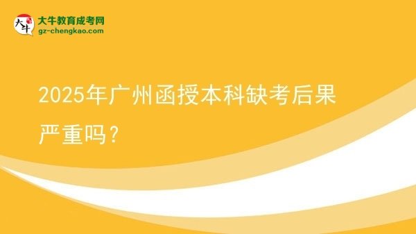 2025年廣州函授本科缺考后果嚴(yán)重嗎？圖片