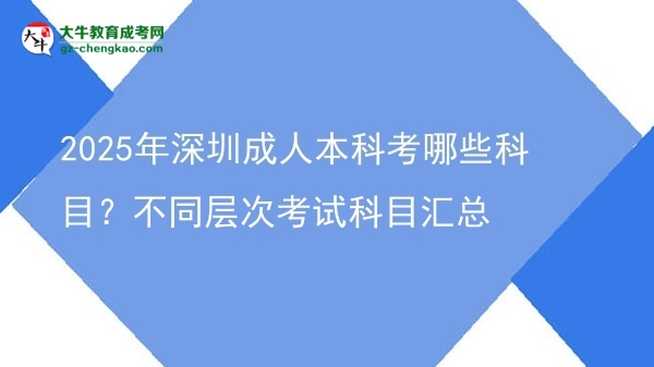 2025年深圳成人本科考哪些科目？不同層次考試科目匯總圖片