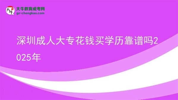 深圳成人大?；ㄥX買學(xué)歷靠譜嗎2025年圖片